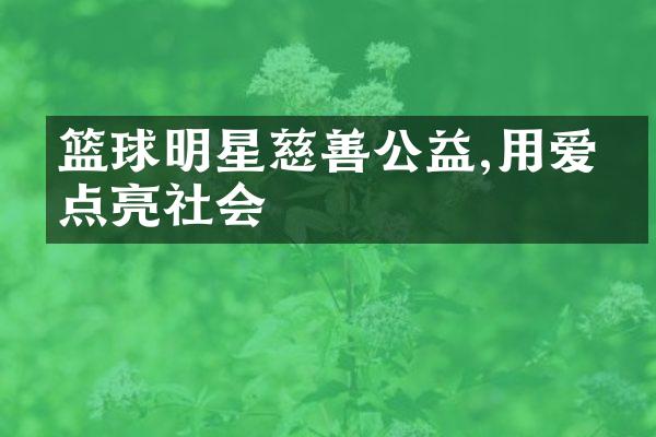 篮球明星慈善公益,用爱心点亮社会