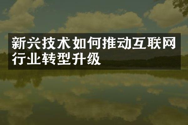 新兴技术如何推动互联网行业转型升级