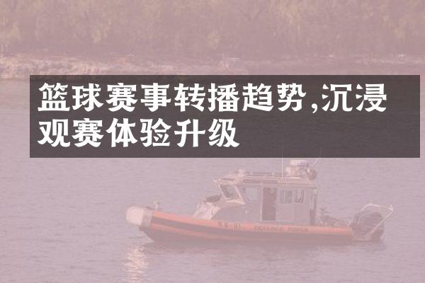 篮球赛事转播趋势,沉浸式观赛体验升级