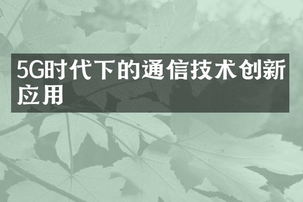 5G时代下的通信技术创新与应用