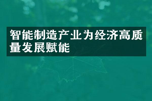 智能制造产业为经济高质量发展赋能