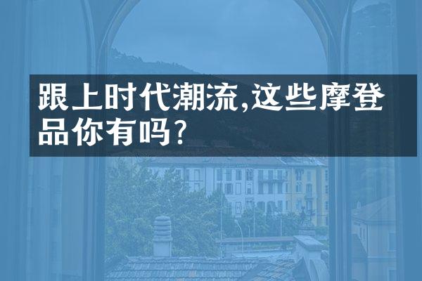 跟上时代潮流,这些摩登单品你有吗?