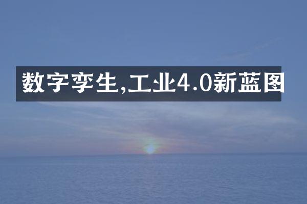 数字孪生,工业4.0新蓝图