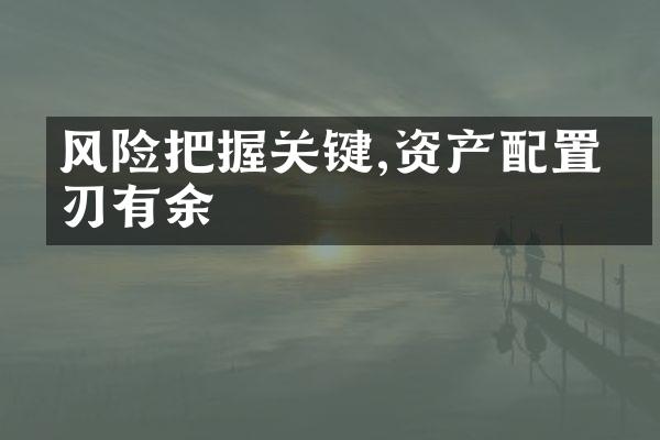 风险把握关键,资产配置游刃有余