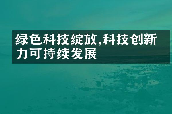 绿色科技绽放,科技创新助力可持续发展