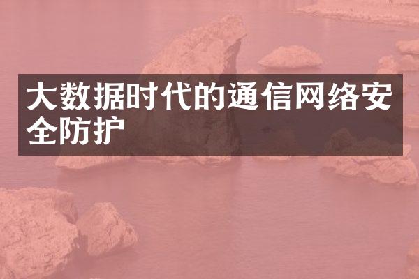 数据时代的通信网络安全防护