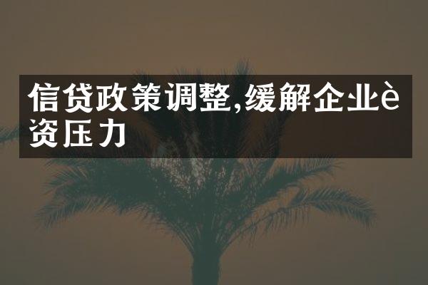 信贷政策调整,缓解企业融资压力