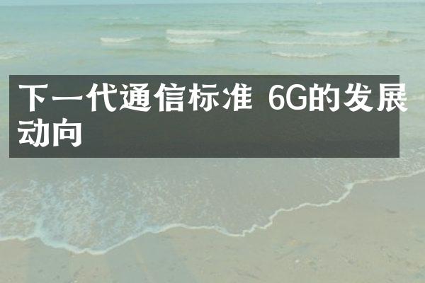 下一代通信标准 6G的发展动向