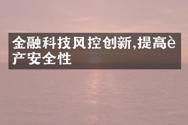 金融科技风控创新,提高资产安全性