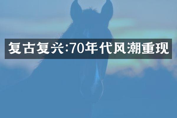 复古复兴:70年代风潮重现