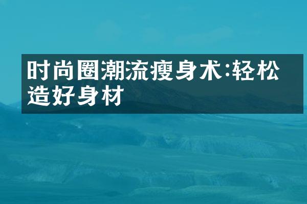 时尚圈潮流瘦身术:轻松塑造好身材