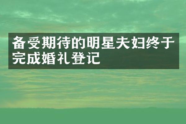 备受期待的明星夫妇终于完成婚礼登记