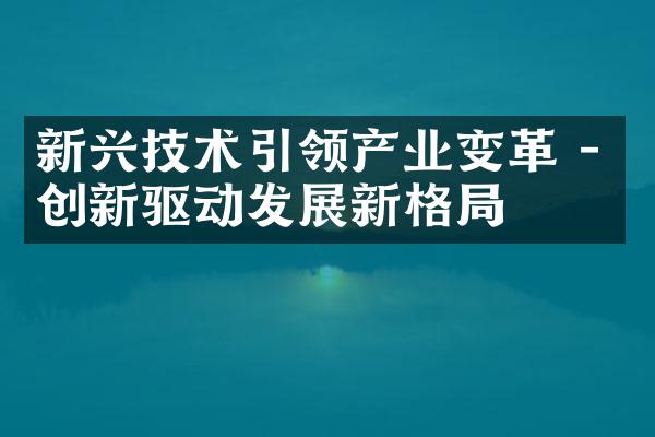 新兴技术引领产业变革 - 创新驱动发展新格