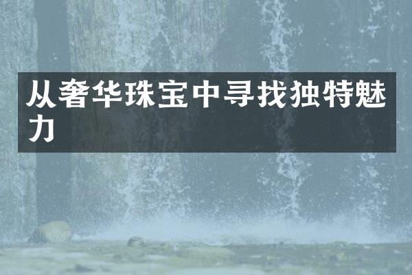 从奢华珠宝中寻找独特魅力