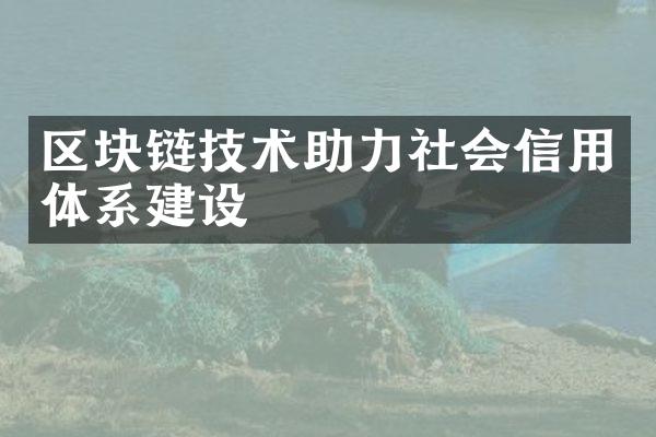 区块链技术助力社会信用体系建设