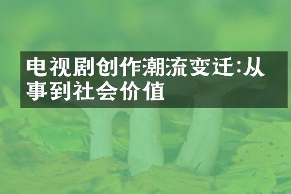 电视剧创作潮流变迁:从故事到社会价值