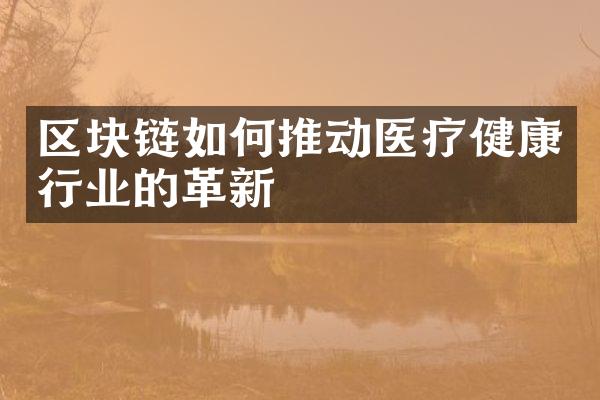 区块链如何推动医疗健康行业的革新