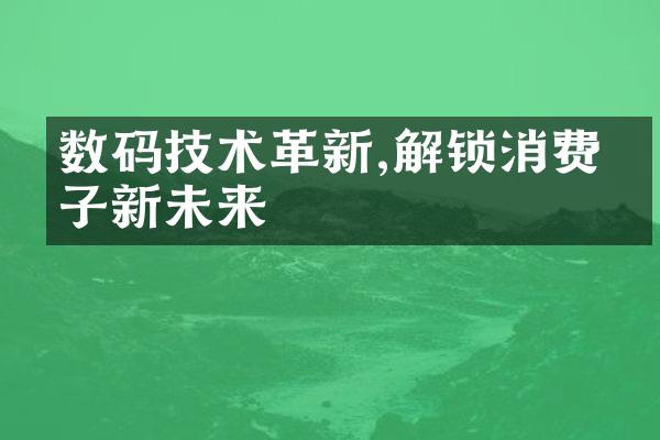 数码技术革新,解锁消费电子新未来