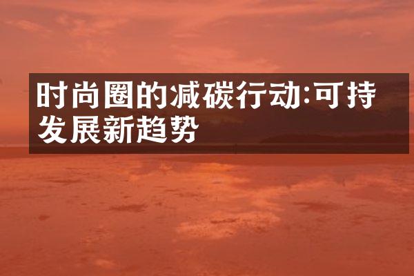 时尚圈的减碳行动:可持续发展新趋势