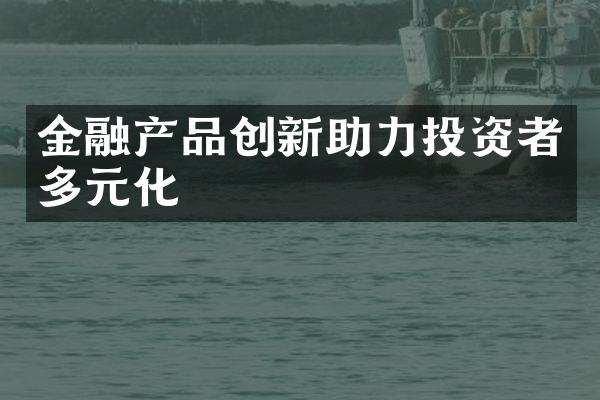 金融产品创新助力投资者多元化