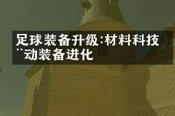 足球装备升级:材料科技推动装备进化