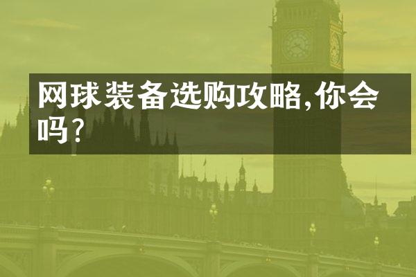 网球装备选购攻略,你会挑吗?