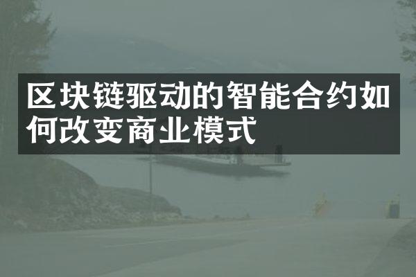 区块链驱动的智能合约如何改变商业模式