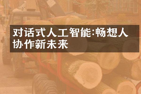 对话式人工智能:畅想人机协作新未来