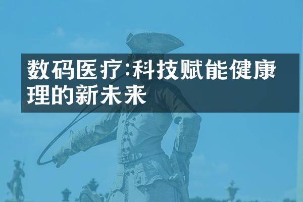 数码医疗:科技赋能健康管理的新未来