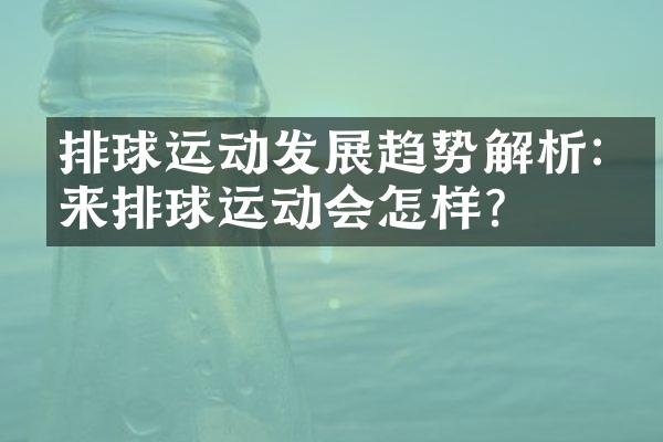 排球运动发展趋势解析:未来排球运动会怎样?