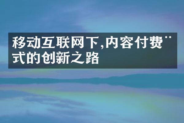 移动互联网下,内容付费模式的创新之路