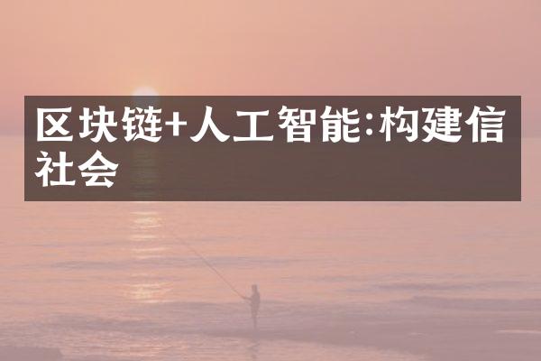 区块链+人工智能:构建信任社会