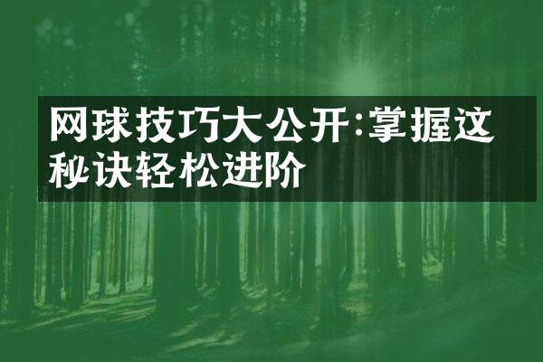 网球技巧大公开:掌握这些秘诀轻松进阶