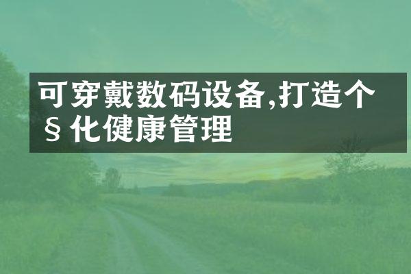 可穿戴数码设备,打造个性化健康管理