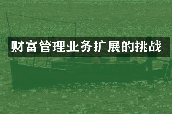 财富管理业务扩展的挑战