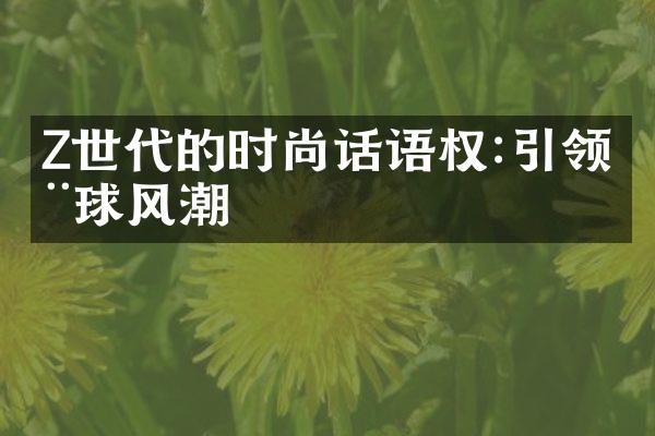 Z世代的时尚话语权:引领全球风潮