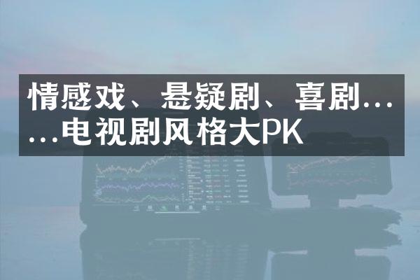 情感戏、悬疑剧、喜剧......电视剧风格PK