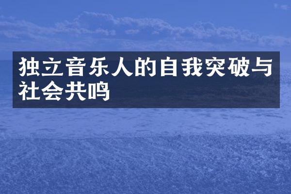 独立音乐人的自我突破与社会共鸣