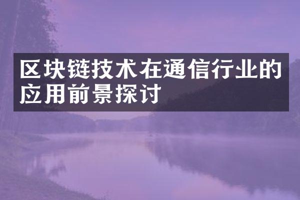 区块链技术在通信行业的应用前景探讨