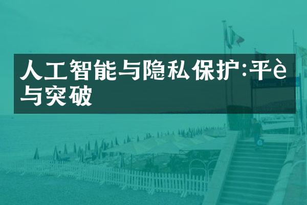 人工智能与隐私保护:平衡与突破