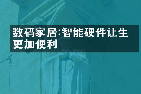 数码家居:智能硬件让生活更加便利