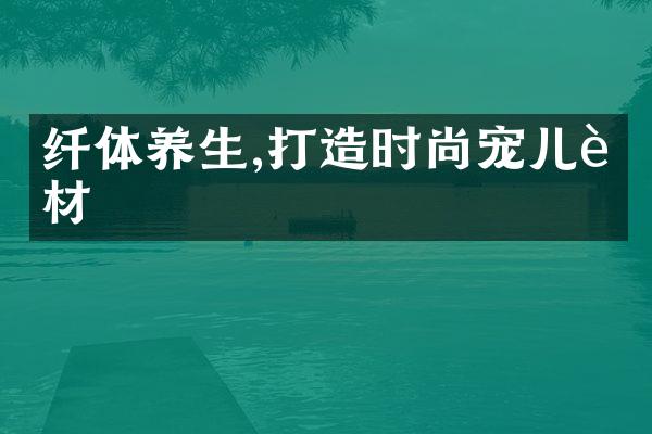 纤体养生,打造时尚宠儿身材