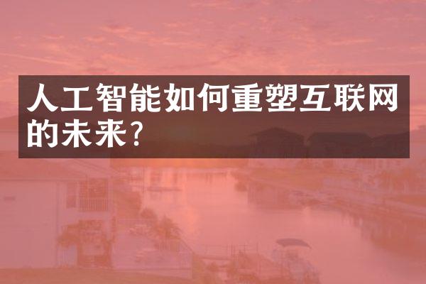 人工智能如何重塑互联网的未来?