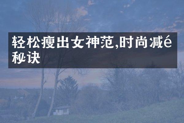 轻松瘦出女神范,时尚减重秘诀