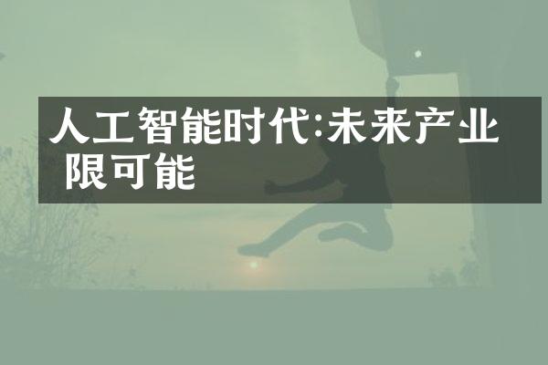 人工智能时代:未来产业无限可能