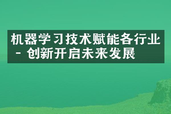 机器学习技术赋能各行业 - 创新开启未来发展