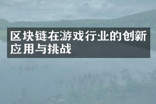 区块链在游戏行业的创新应用与挑战