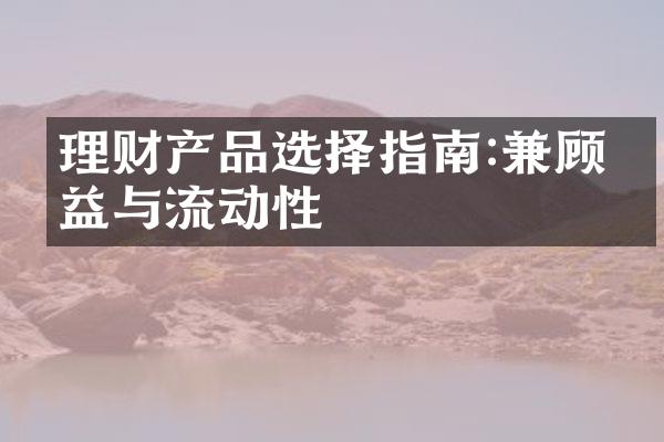 理财产品选择指南:兼顾收益与流动性