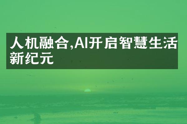 人机融合,AI开启智慧生活新纪元