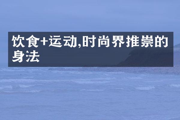 饮食+运动,时尚界推崇的瘦身法